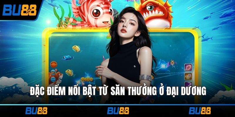 Đặc điểm nổi bật từ săn thưởng ở đại dương
