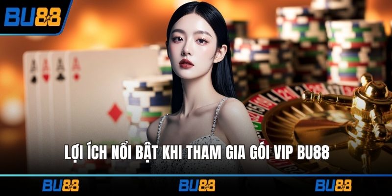 Lợi ích nổi bật khi tham gia gói VIP BU88
