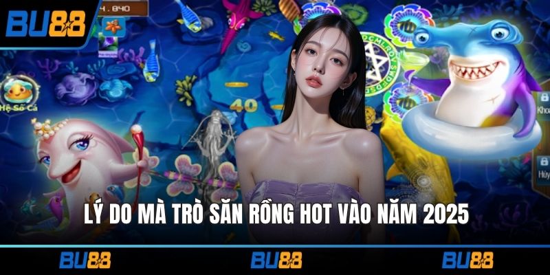 Lý do mà trò săn rồng hot vào năm 2025