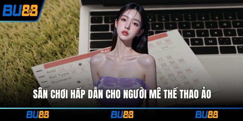 Sân chơi hấp dẫn cho người mê thể thao ảo