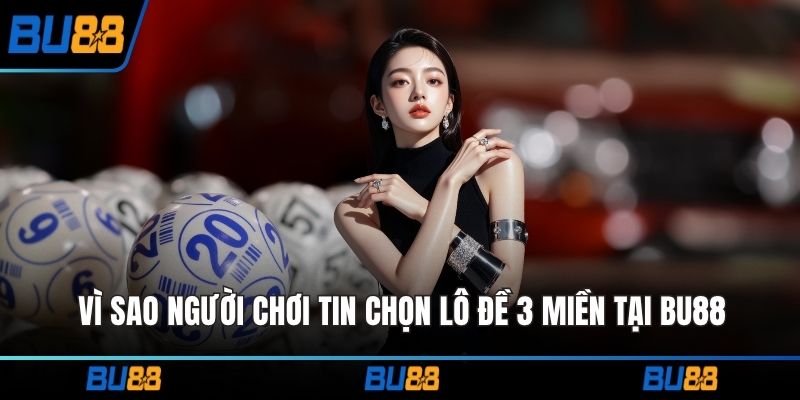 Vì sao người chơi tin chọn lô đề 3 miền tại BU88